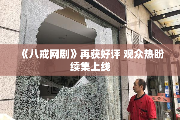 《八戒网剧》再获好评 观众热盼续集上线
