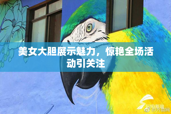 美女大胆展示魅力，惊艳全场活动引关注