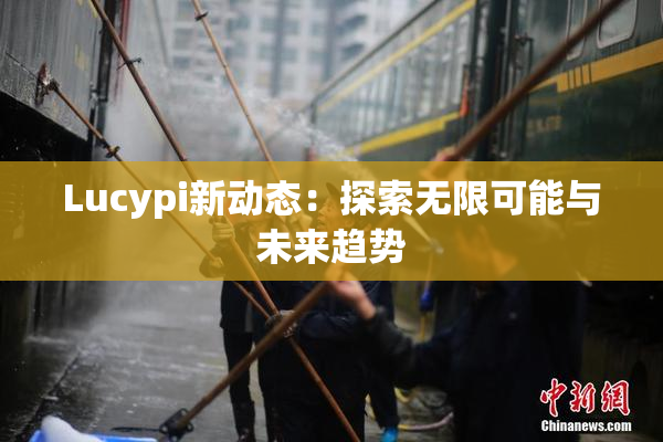 Lucypi新动态：探索无限可能与未来趋势