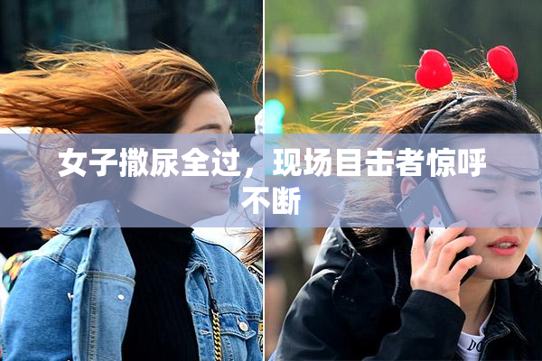 女子撒尿全过，现场目击者惊呼不断