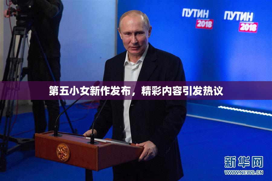 第五小女新作发布，精彩内容引发热议