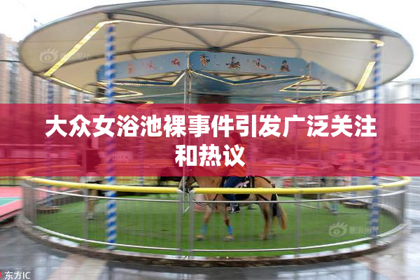 大众女浴池裸事件引发广泛关注和热议