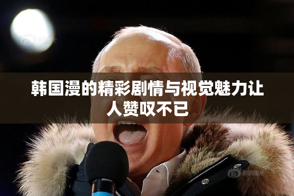 韩国漫的精彩剧情与视觉魅力让人赞叹不已