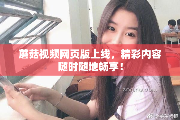 蘑菇视频网页版上线，精彩内容随时随地畅享！