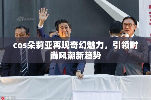 cos朵莉亚再现奇幻魅力，引领时尚风潮新趋势