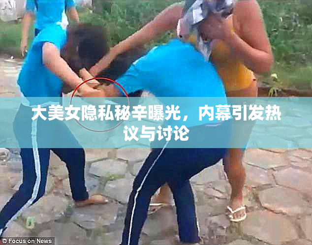 大美女隐私秘辛曝光，内幕引发热议与讨论