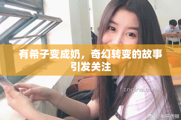 有希子变成奶，奇幻转变的故事引发关注