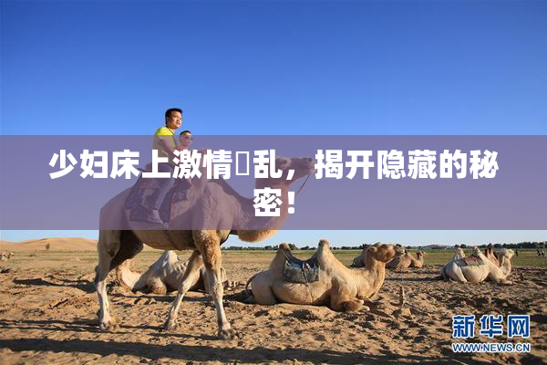 少妇床上激情婬乱，揭开隐藏的秘密！
