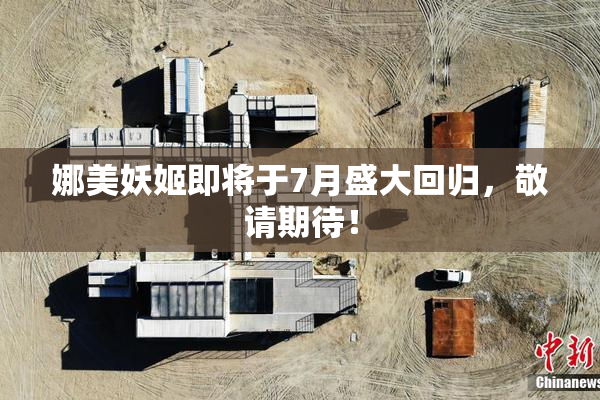 娜美妖姬即将于7月盛大回归，敬请期待！