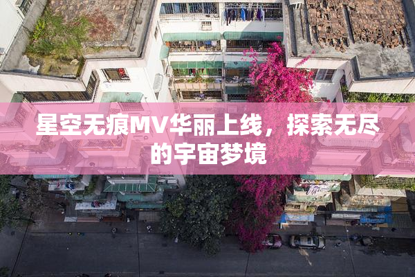 星空无痕MV华丽上线，探索无尽的宇宙梦境