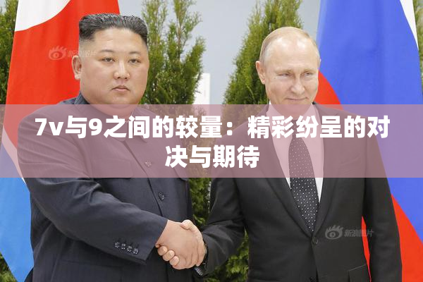 7v与9之间的较量：精彩纷呈的对决与期待