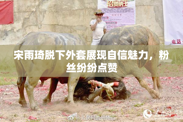 宋雨琦脱下外套展现自信魅力，粉丝纷纷点赞