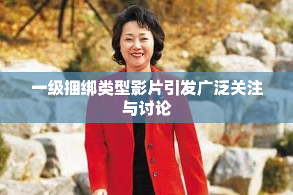 一级捆绑类型影片引发广泛关注与讨论