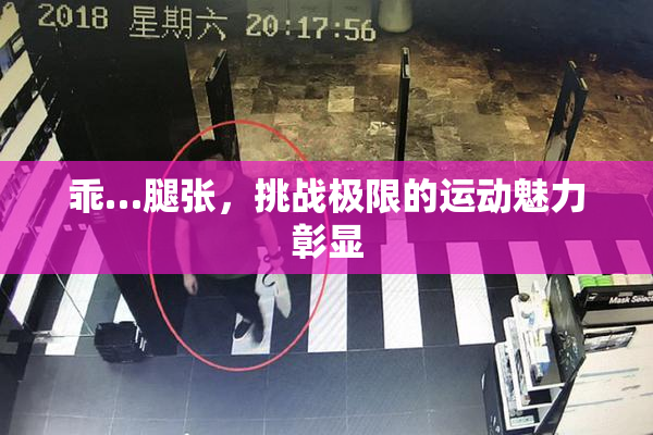 乖…腿张，挑战极限的运动魅力彰显