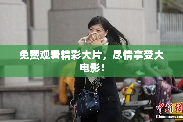 免费观看精彩大片，尽情享受大电影！