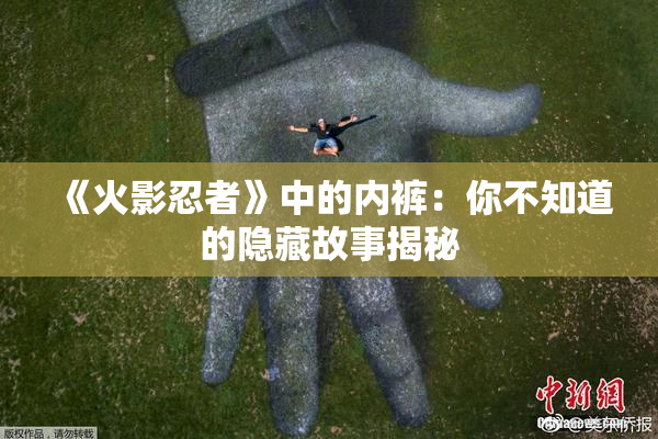 《火影忍者》中的内裤：你不知道的隐藏故事揭秘