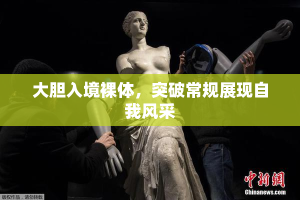 大胆入境裸体，突破常规展现自我风采