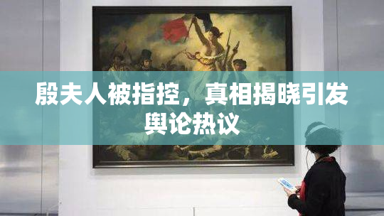 殷夫人被指控，真相揭晓引发舆论热议