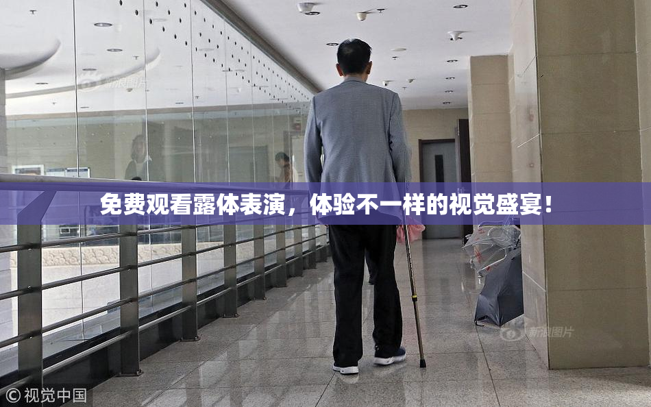 免费观看露体表演，体验不一样的视觉盛宴！