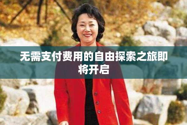 无需支付费用的自由探索之旅即将开启