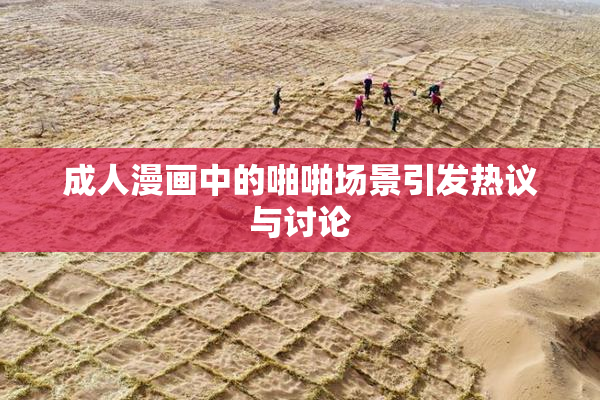 成人漫画中的啪啪场景引发热议与讨论