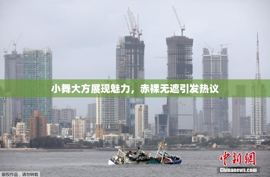 小舞大方展现魅力，赤裸无遮引发热议