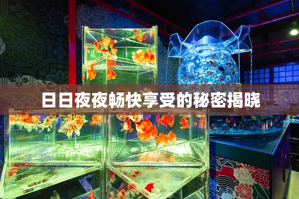 日日夜夜畅快享受的秘密揭晓