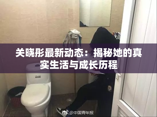 关晓彤最新动态：揭秘她的真实生活与成长历程