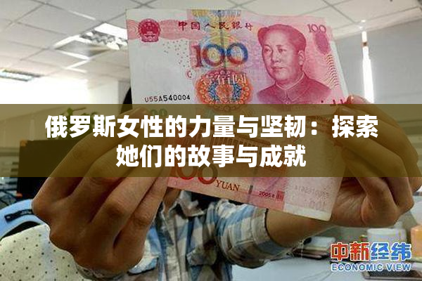 俄罗斯女性的力量与坚韧：探索她们的故事与成就