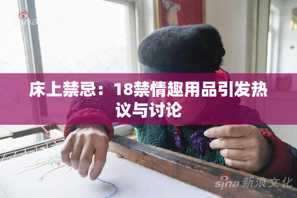 床上禁忌：18禁情趣用品引发热议与讨论