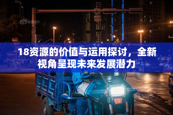 18资源的价值与运用探讨，全新视角呈现未来发展潜力