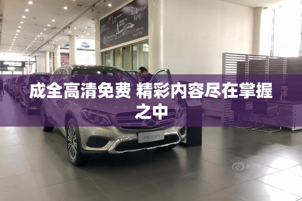 成全高清免费 精彩内容尽在掌握之中