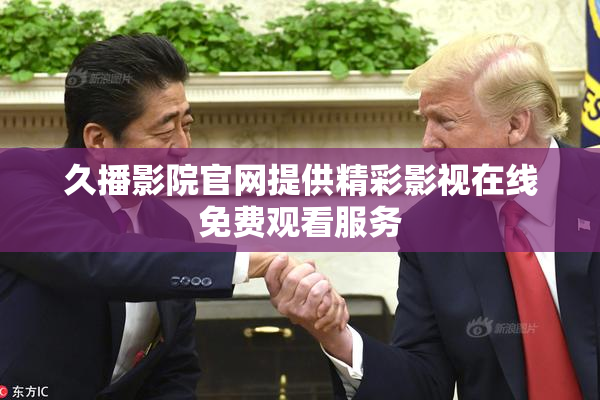 久播影院官网提供精彩影视在线免费观看服务