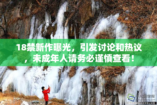 18禁新作曝光，引发讨论和热议，未成年人请务必谨慎查看！