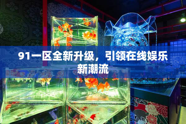 91一区全新升级，引领在线娱乐新潮流