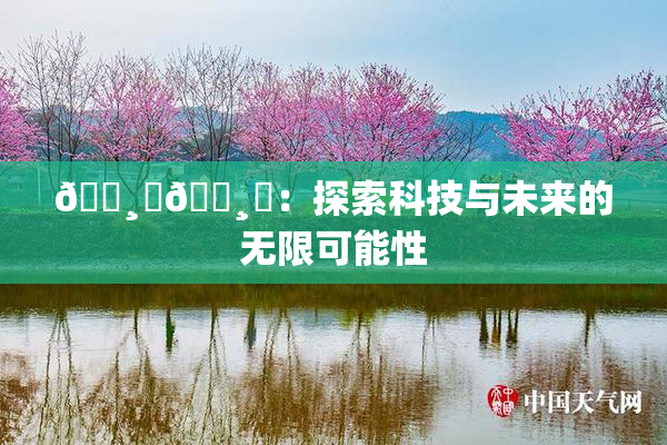 🌸‌🌸‌：探索科技与未来的无限可能性