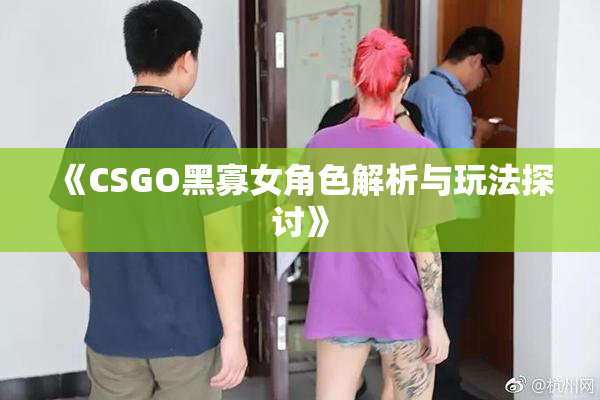 《CSGO黑寡女角色解析与玩法探讨》