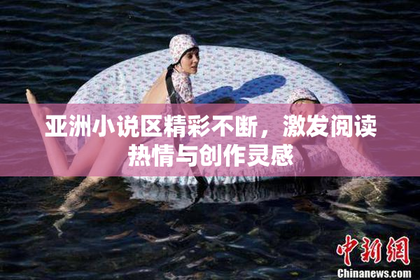 亚洲小说区精彩不断，激发阅读热情与创作灵感