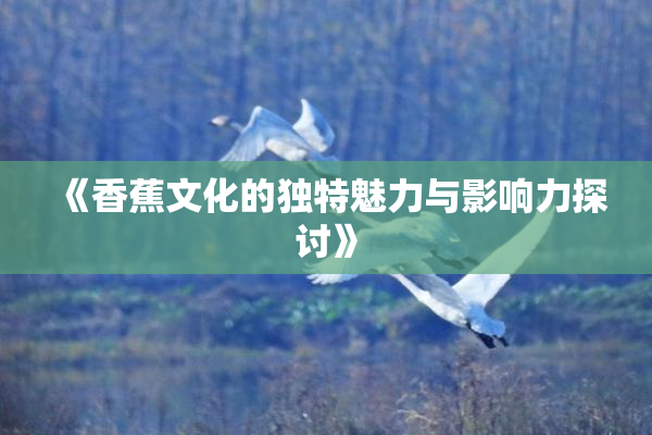 《香蕉文化的独特魅力与影响力探讨》