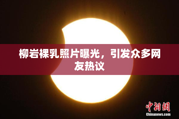 柳岩裸乳照片曝光，引发众多网友热议