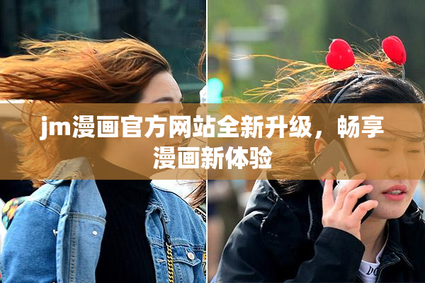 jm漫画官方网站全新升级，畅享漫画新体验