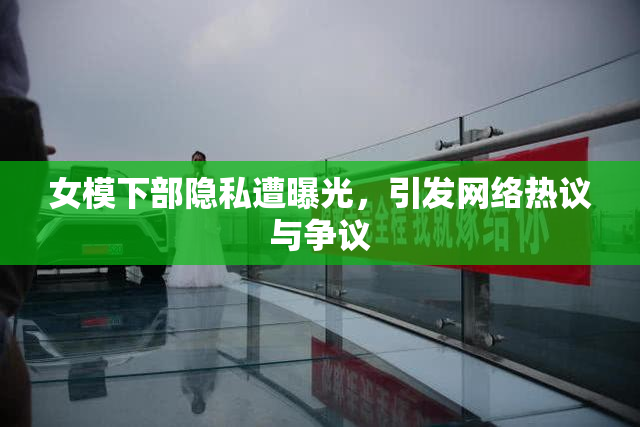 女模下部隐私遭曝光，引发网络热议与争议