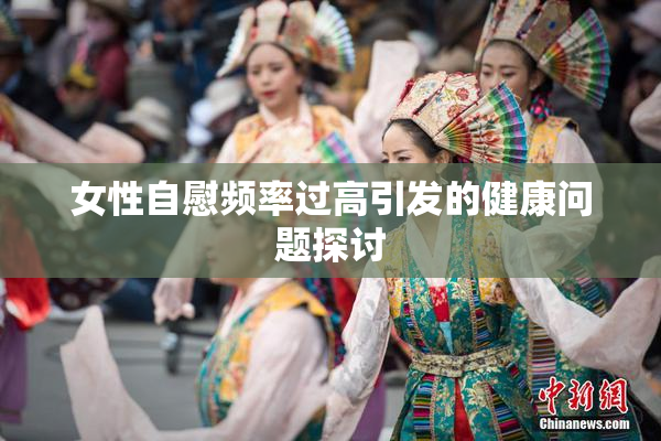 女性自慰频率过高引发的健康问题探讨
