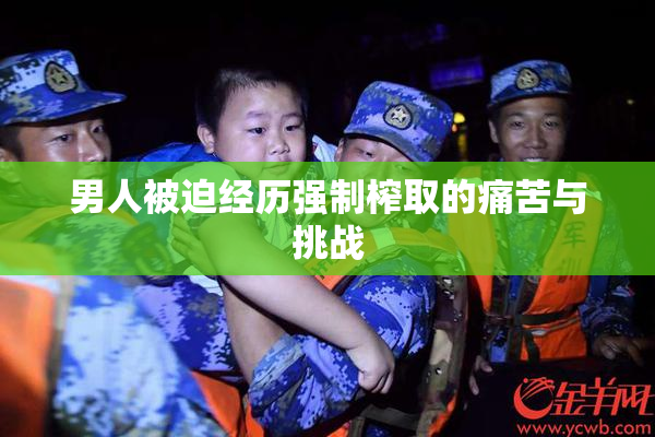 男人被迫经历强制榨取的痛苦与挑战