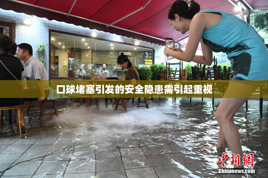口球堵塞引发的安全隐患需引起重视