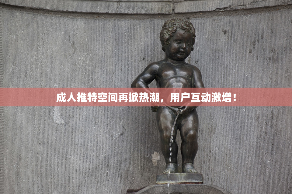 成人推特空间再掀热潮，用户互动激增！