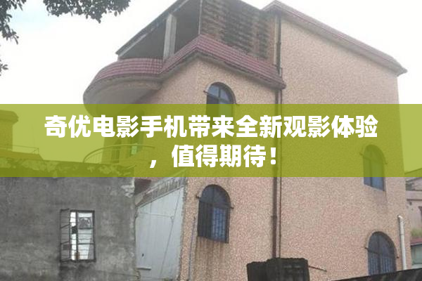 奇优电影手机带来全新观影体验，值得期待！