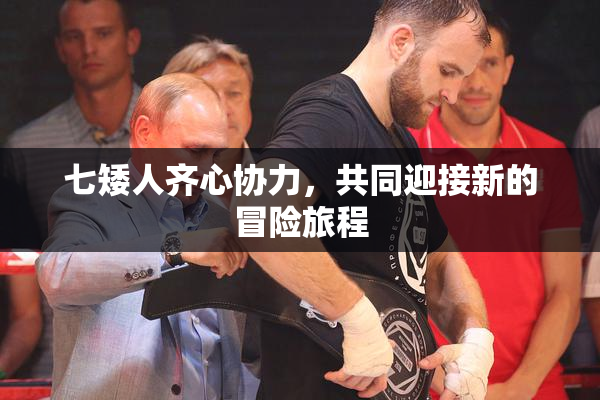 七矮人齐心协力，共同迎接新的冒险旅程