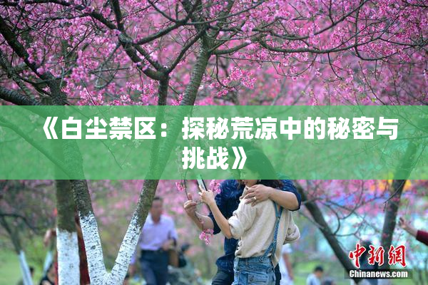 《白尘禁区：探秘荒凉中的秘密与挑战》