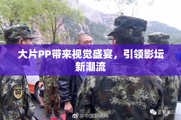 大片PP带来视觉盛宴，引领影坛新潮流
